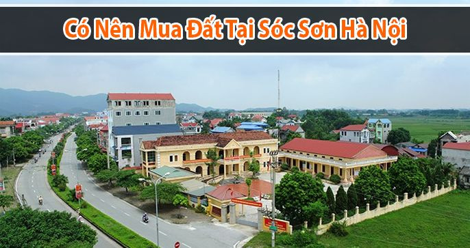 Có nên mua đất Sóc Sơn hay không?